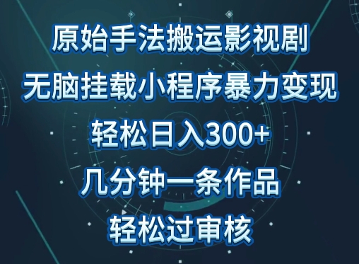 原始手法影视搬运，无脑搬运影视剧，单日收入300+，操作简单，几分钟生成一条视频，轻松过审核-搞钱蓝图