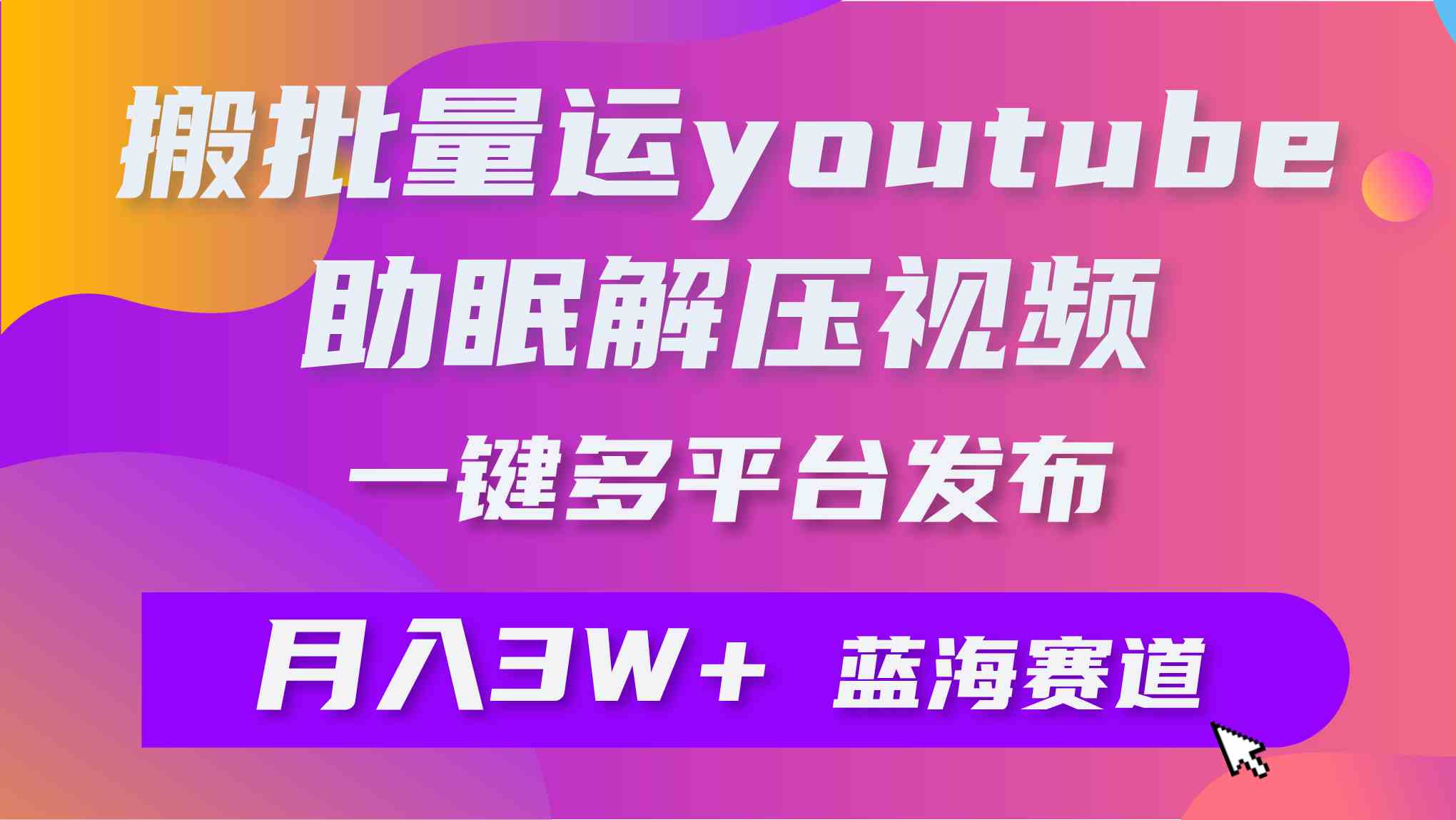 （9727期）批量搬运YouTube解压助眠视频 一键多平台发布 月入2W+-搞钱蓝图