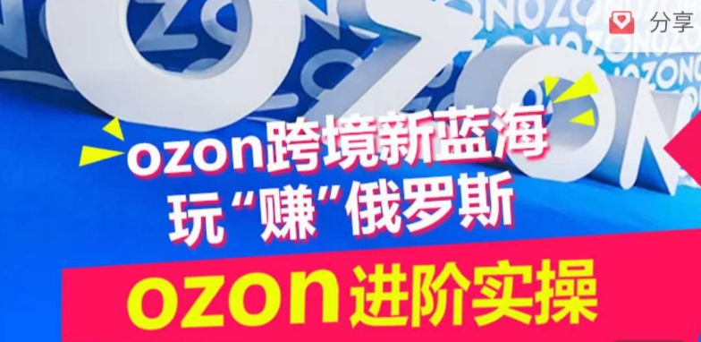 ozon跨境新蓝海玩“赚”俄罗斯,ozon进阶实操训练营-搞钱蓝图