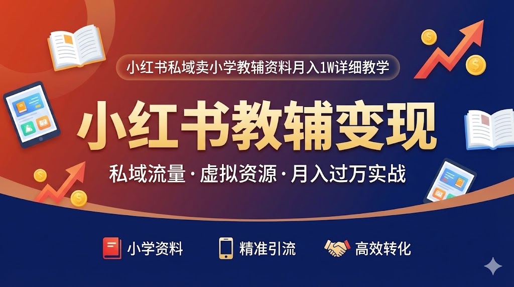 【风口副业】小红书私域卖小学教辅资料:低成本、高转化的月入过万实操指南-搞钱蓝图