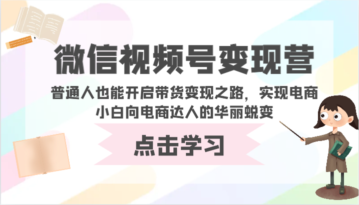 微信视频号变现营-普通人也能开启带货变现之路，实现电商小白向电商达人的华丽蜕变-搞钱蓝图