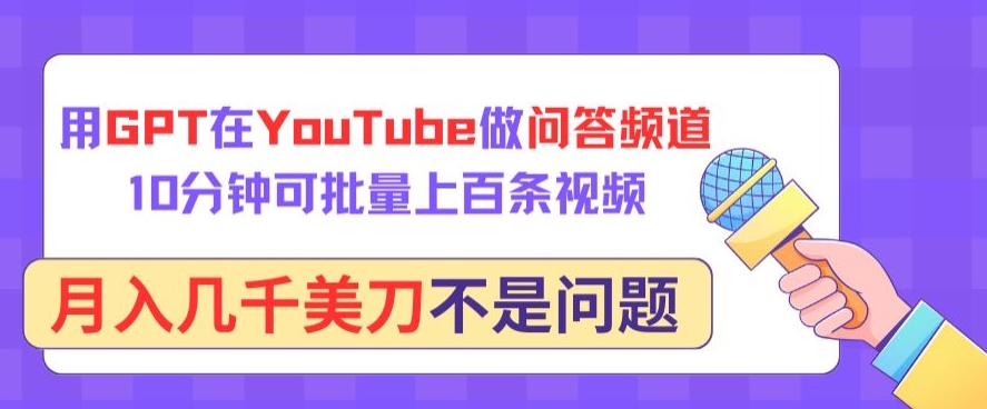 用GPT在YouTube做问答频道，10分钟可批量上百条视频，月入几千美刀不是问题-搞钱蓝图