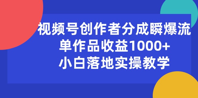 （10854期）视频号创作者分成瞬爆流，单作品收益1000+，小白落地实操教学-搞钱蓝图