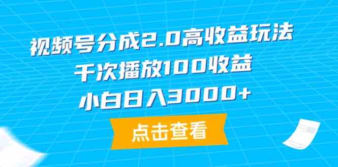 （9716期）视频号分成2.0高收益玩法，千次播放100收益，小白日入3000+-搞钱蓝图