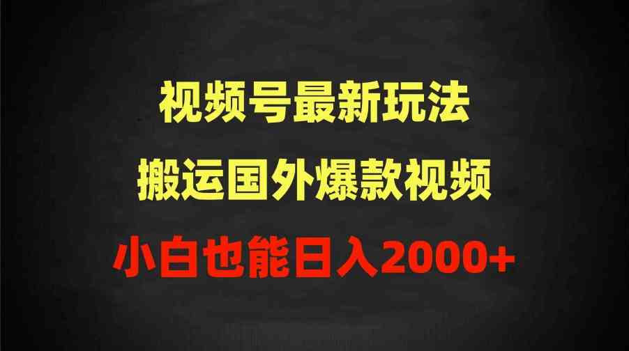 （9796期）2024视频号最新玩法，搬运国外爆款视频，100%过原创，小白也能日入2000+-搞钱蓝图