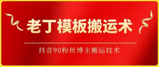 老丁模板搬运术：抖音90万粉丝博主搬运技术-搞钱蓝图