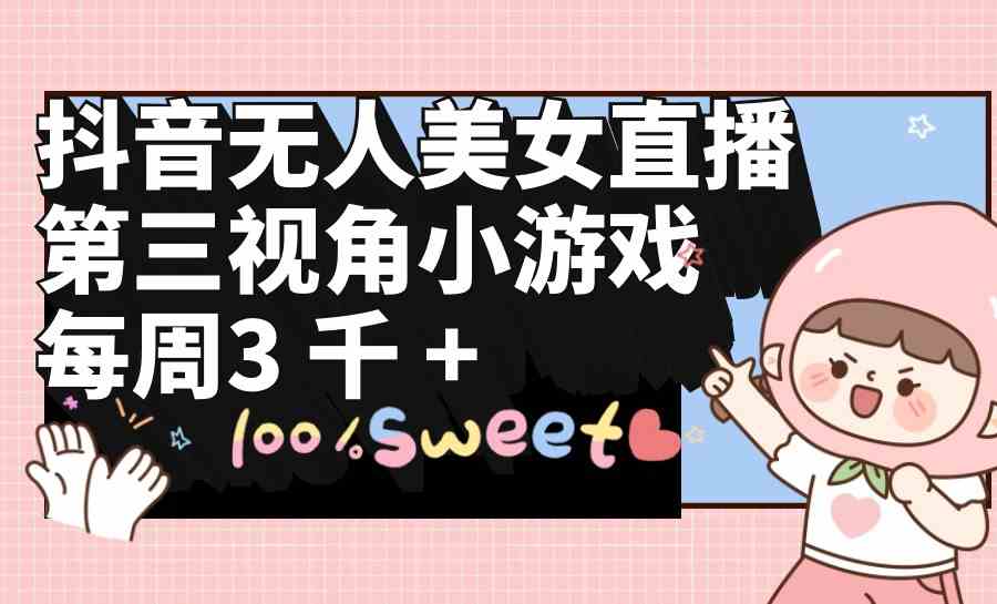 （9796期）抖音无人美女直播，第三视角小游戏，每周收益3000+-搞钱蓝图