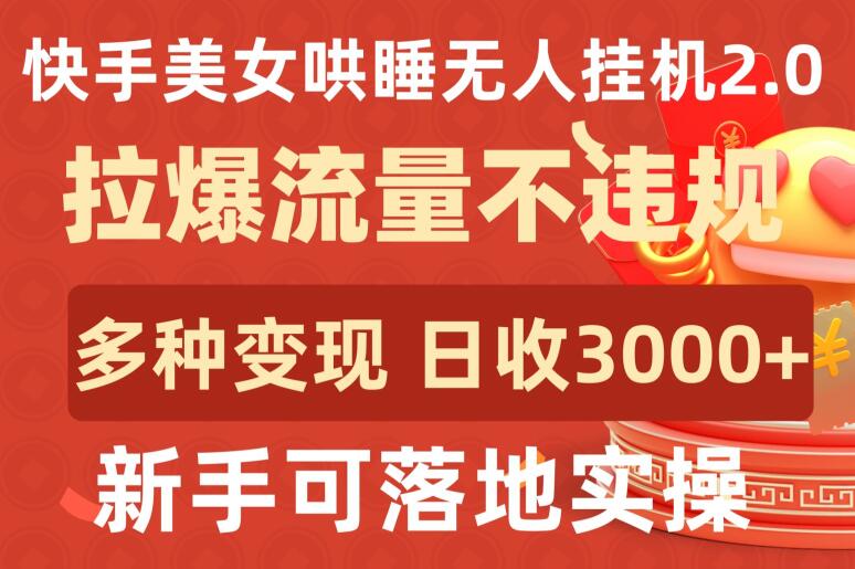 快手美女哄睡无人挂机2.0.拉爆流量不违规，多种变现途径，日收3000+，新手可落地实操-搞钱蓝图