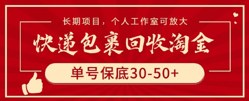 快递包裹回收淘金，单号保底30-50+，长期项目，个人工作室可放大-搞钱蓝图