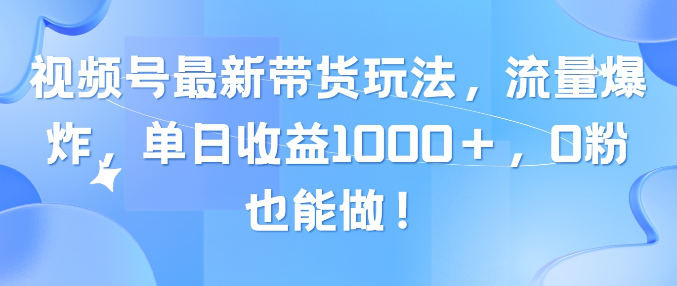 （10858期）视频号最新带货玩法，流量爆炸，单日收益1000＋，0粉也能做！-搞钱蓝图