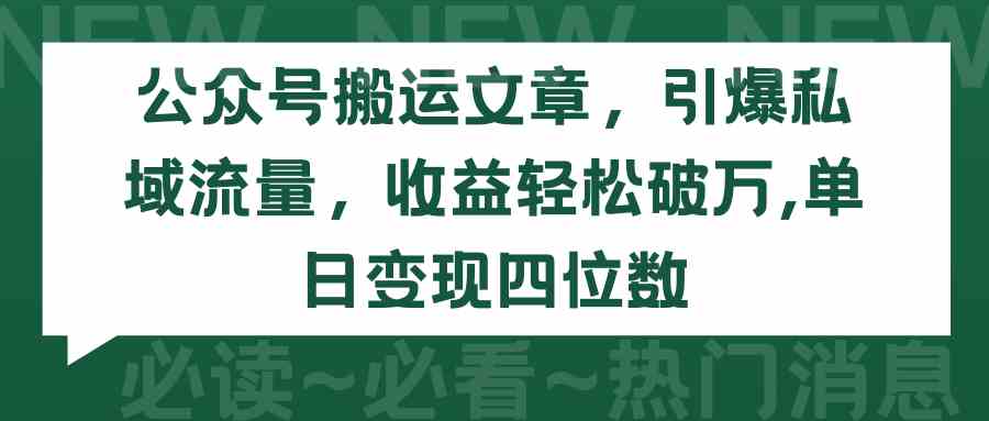 （9795期）公众号搬运文章，引爆私域流量，收益轻松破万，单日变现四位数-搞钱蓝图