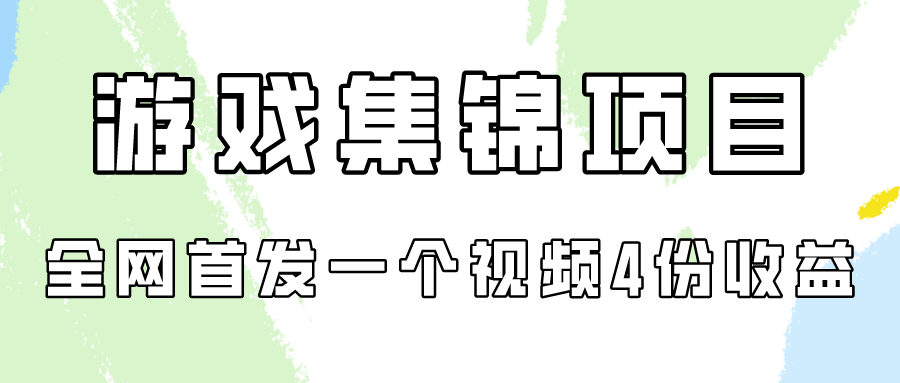 游戏集锦项目拆解，全网首发一个视频变现四份收益-搞钱蓝图
