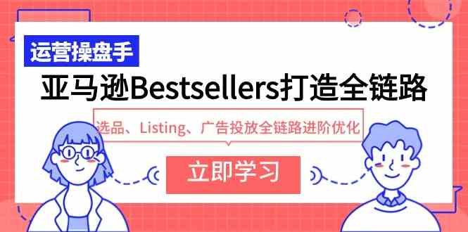 （9801期）亚马逊Bestsellers打造全链路，选品、Listing、广告投放全链路进阶优化-搞钱蓝图