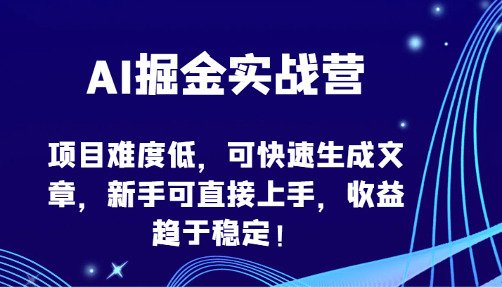 AI掘金实战营-项目难度低，可快速生成文章，新手可直接上手，收益趋于稳定！-搞钱蓝图