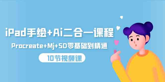 （9720期）iPad手绘+Ai二合一课程，Procreate+Mj+SD零基础到精通（10节视频课）-搞钱蓝图