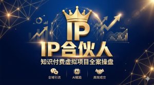 【全案操盘】IP合伙人：知识付费虚拟项目，从零到一打造高转化流量变现系统-搞钱蓝图