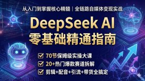 DeepSeek AI 零基础精通指南:从入门到掌握核心精髓(全链路实战班)-搞钱蓝图