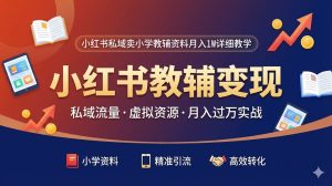 【风口副业】小红书私域卖小学教辅资料：低成本、高转化的月入过万实操指南-搞钱蓝图