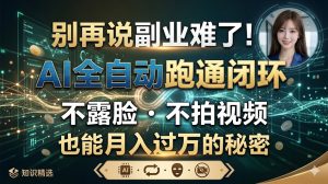 别再说副业难了！AI全自动跑通闭环，不露脸不拍视频也能月入过万的秘密。-搞钱蓝图