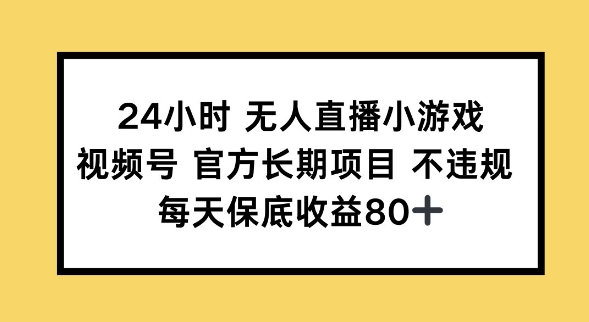 24小时无人直播小游戏，视频号官方长期项目，长期项目小白轻松可做每天保底收益80+-搞钱蓝图