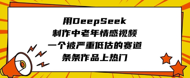 用DeepSeek制作中老年情感视频，一个被严重低估的赛道，条条作品上热门-搞钱蓝图