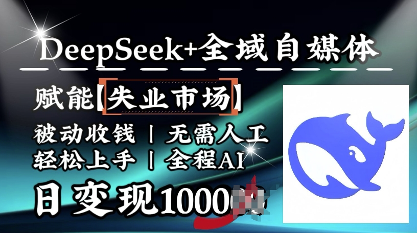 降维打击，Deepseek+全域自媒体，赋能失业市场，被动收钱，无需人工全程AI，日变现1k-搞钱蓝图