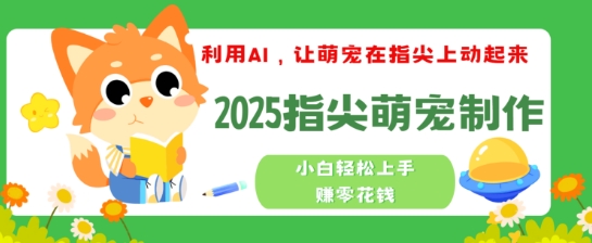 利用AI，让萌宠在指尖上动起来，2025指尖萌宠制作，小白轻松上手挣零花钱-搞钱蓝图