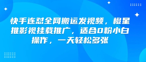 快手连怼全网搬运发视频，橙星推影视挂载推广，适合0粉小白操作，一天轻松多张-搞钱蓝图