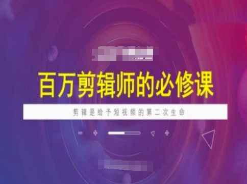 百万剪辑师必修课，剪辑是给予短视频的第二次生命-搞钱蓝图