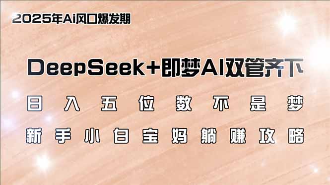 （14396期）日入五位数不是梦，DeepSeek+即梦AI双管齐下，新手小白宝妈躺赚攻略-搞钱蓝图