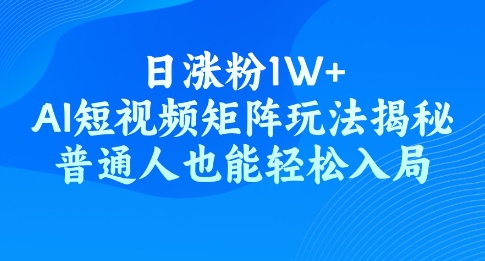 日涨粉1W+，AI短视频矩阵玩法揭秘，普通人也能轻松入局-搞钱蓝图