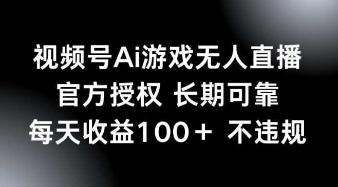 视频号AI游戏无人直播，官方授权 长期可靠，每天收益100+不违规-搞钱蓝图