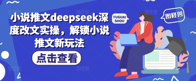 小说推文deepseek深度改文实操，解锁小说推文新玩法-搞钱蓝图