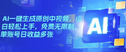 AI一键生成原创中视频，小白轻松上手，免费无限制，单账号日收益多张-搞钱蓝图