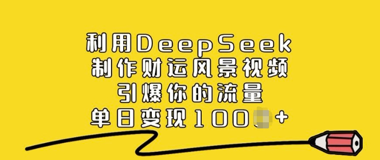 利用DeepSeek制作财运风景视频，引爆你的流量，单日变现多张-搞钱蓝图