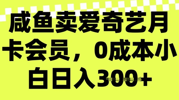 咸鱼卖爱奇艺会员，零成本小白日入3张，新手小白可做-搞钱蓝图