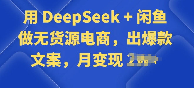 用 DeepSeek + 闲鱼做无货源电商，出爆款文案-搞钱蓝图