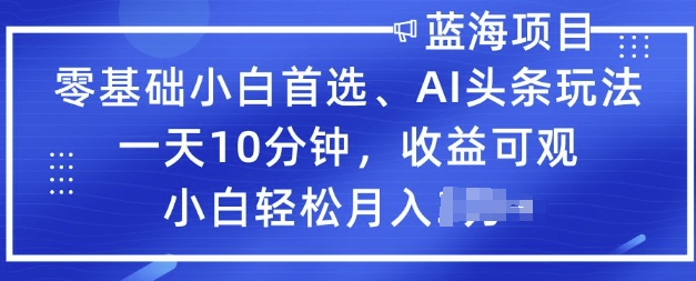 零基础小白首选，AI头条玩法，一天10分钟，收益可观，小白轻松月入过W-搞钱蓝图