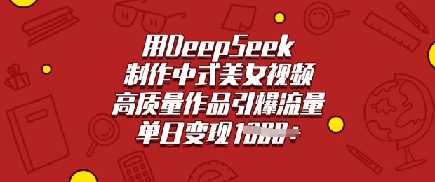 用DeepSeek制作中式美女视频，高质量作品引爆流量，单日变现多张-搞钱蓝图