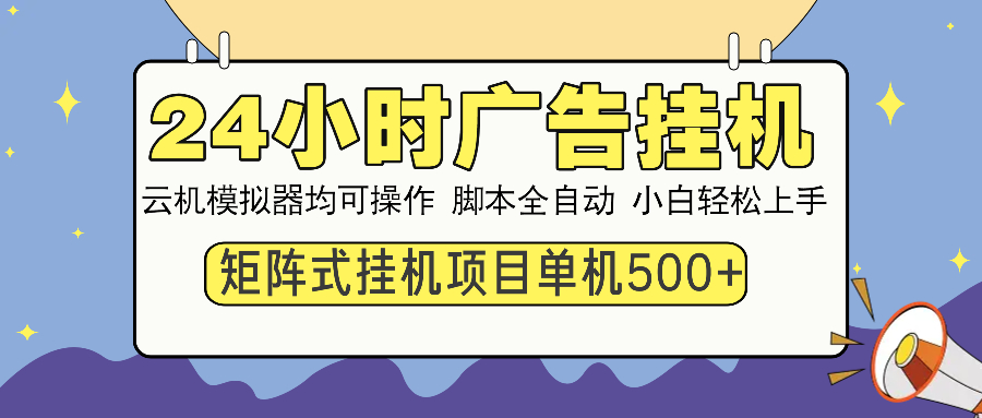 （14273期）24小时广告挂机  单机收益500+ 矩阵式操作，设备越多收益越大，小白轻...-搞钱蓝图