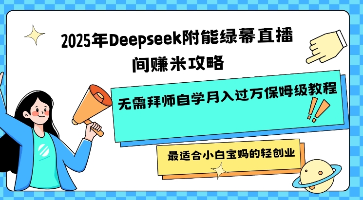 2025年Deepseek附能绿幕直播间挣米攻略无需拜师自学月入过W保姆级教程，最适合小白宝妈的轻创业-搞钱蓝图