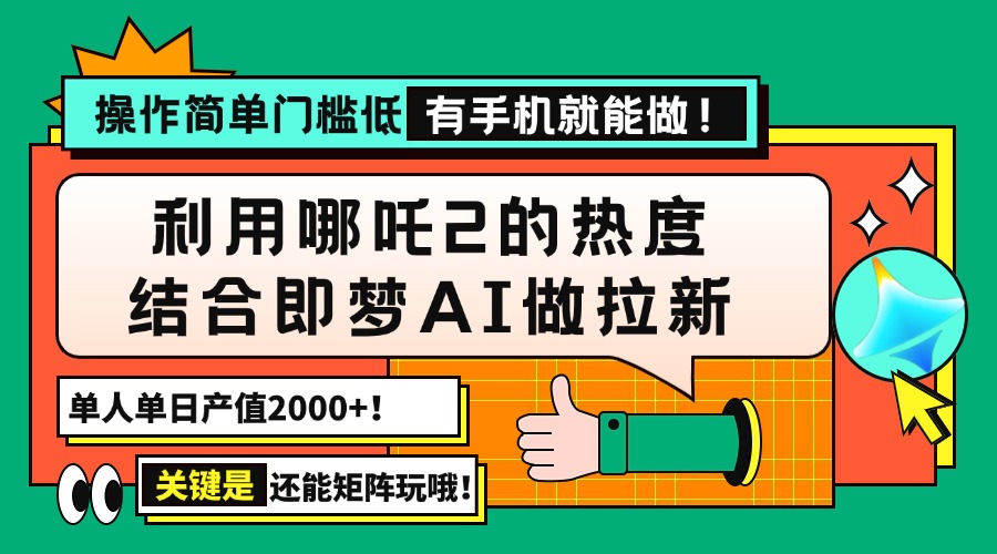 （14324期）用哪吒2热度结合即梦AI做拉新，单日产值2000+，操作简单门槛低，有手机...-搞钱蓝图