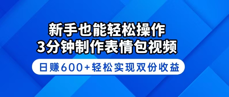 （14395期）新手也能轻松操作！3分钟制作表情包视频，日赚600+轻松实现双份收益-搞钱蓝图