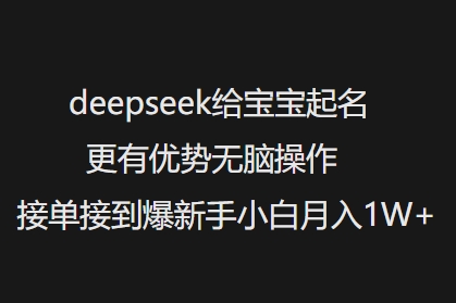 deepseek给宝宝起名更有优势无脑操作接单接到爆新手小白月入1W+-搞钱蓝图