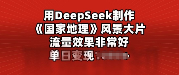 用DeepSeek制作风景大片，流量效果非常好，单日变现多张-搞钱蓝图