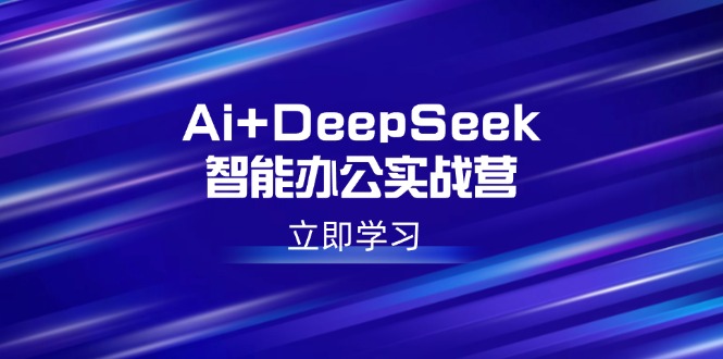 （14291期）Ai+DeepSeek智能办公实战营：解锁AI写作、设计、PPT等高薪技能-搞钱蓝图