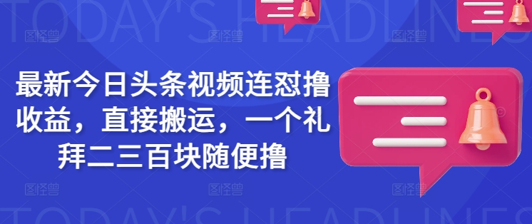 最新今日头条视频连怼撸收益，直接搬运，一个礼拜二三百块随便撸-搞钱蓝图