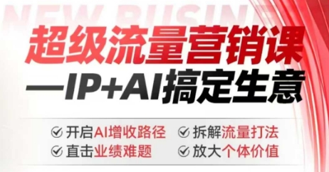 2025年超级流量营销课，IP+AI搞定生意，开启AI增收路径 直击业绩难题 拆解流量打法 放大个体价值-搞钱蓝图