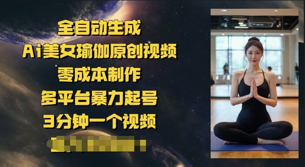 全自动生成Ai美女瑜伽原创视频，零成本制作，多平台暴力起号，3分钟一个视频，日入多张-搞钱蓝图