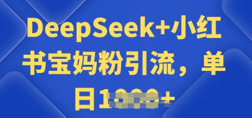 用 DeepSeek + 小红书做搬运工，每天 2 小时，引流宝妈粉月变现过W-搞钱蓝图